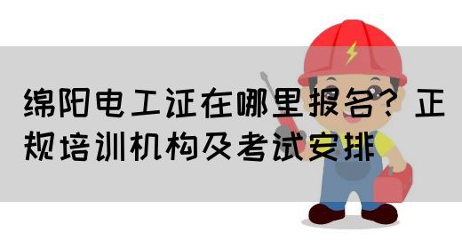 绵阳电工证在哪里报名？正规培训机构及考试安排(图1)