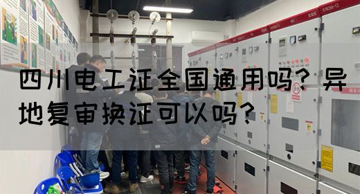 四川电工证全国通用吗？异地复审换证可以吗？