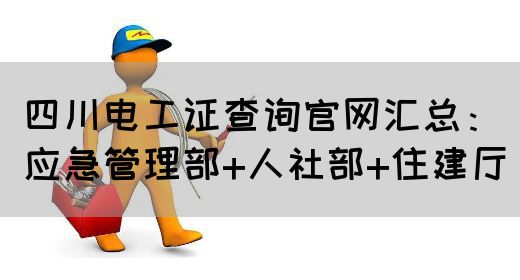 四川电工证查询官网汇总：应急管理部+人社部+住建厅