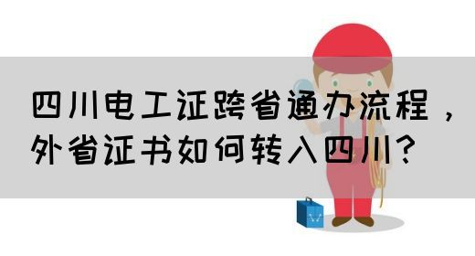 四川电工证跨省通办流程，外省证书如何转入四川？