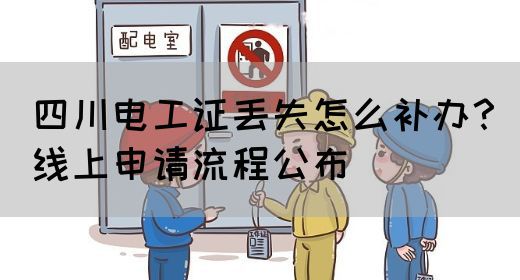 四川电工证丢失怎么补办？线上申请流程公布