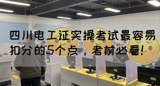 四川电工证实操考试最容易扣分的5个点，考前必看！