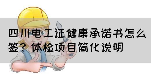 四川电工证健康承诺书怎么签？体检项目简化说明
