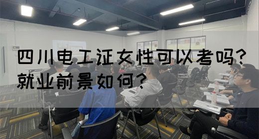 四川电工证女性可以考吗？就业前景如何？