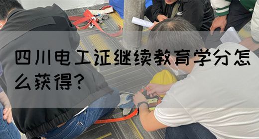 四川电工证继续教育学分怎么获得？