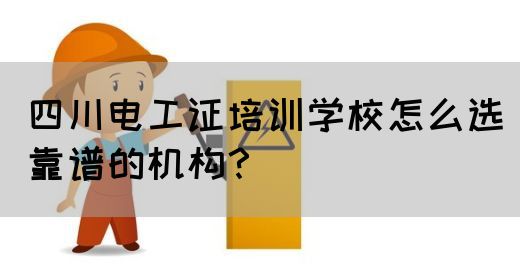四川电工证培训学校怎么选靠谱的机构？(图1)