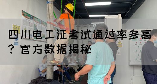 四川电工证考试通过率多高？官方数据揭秘