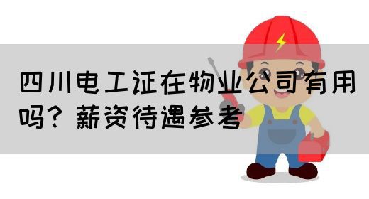 四川电工证在物业公司有用吗？薪资待遇参考