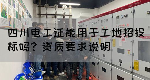 四川电工证能用于工地招投标吗？资质要求说明