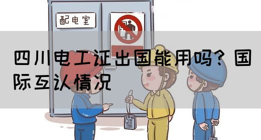 四川电工证出国能用吗？国际互认情况