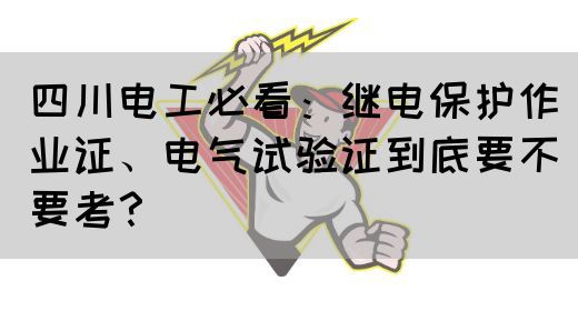 四川电工必看：继电保护作业证、电气试验证到底要不要考？