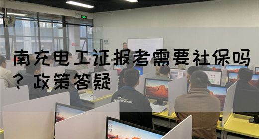 南充电工证报考需要社保吗？政策答疑