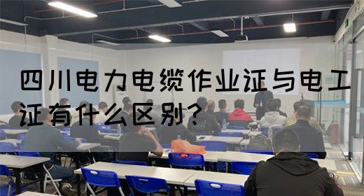 四川电力电缆作业证与电工证有什么区别？