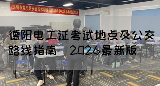 德阳电工证考试地点及公交路线指南（2026最新版）