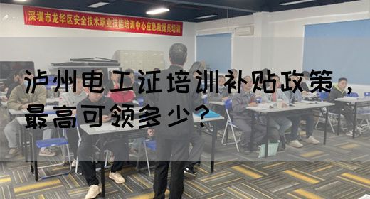 泸州电工证培训补贴政策,最高可领多少?(图1) 泸州电工证培训补贴政策,最高可领多少?(图1)