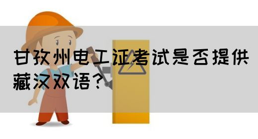 甘孜州电工证考试是否提供藏汉双语？(图1)