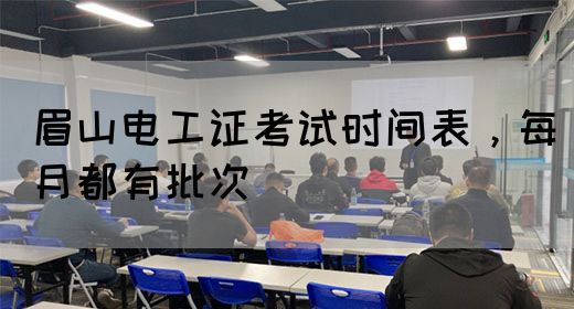 眉山电工证考试时间表，每月都有批次(图1)