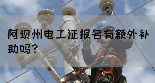 阿坝州电工证报名有额外补助吗？(图1)