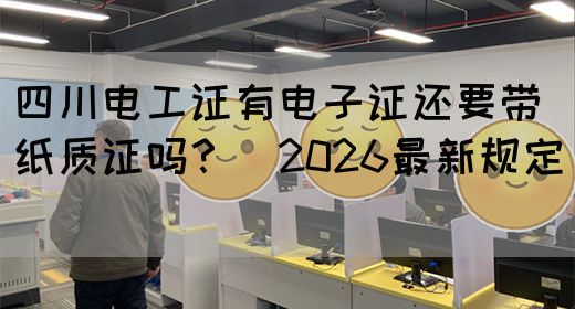 四川电工证有电子证还要带纸质证吗?(2026最新规定)(图1) 四川电工证有电子证还要带纸质证吗?(2026最新规定)(图1)