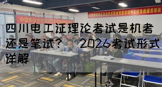 四川电工证理论考试是机考还是笔试？（2026考试形式详解）