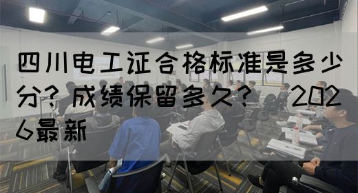 四川电工证合格标准是多少分？成绩保留多久？（2026最新）